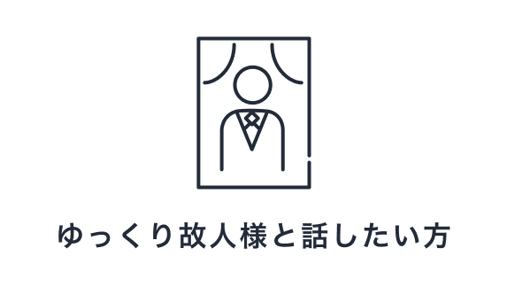 ゆっくり故人様と話したい方