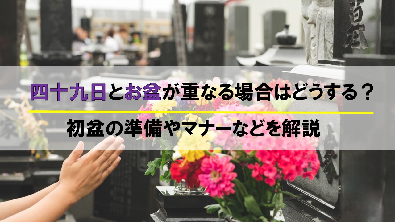 四十九日とお盆が重なる場合はどうすればよい?初盆の準備やマナーなどを解説