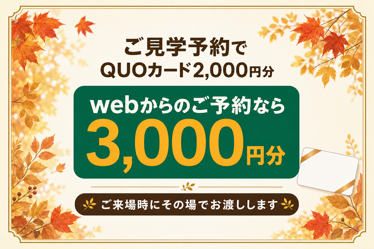 ご見学予約でQUOカード2000円分 webからのご予約なら3000円分 来場時その場でお渡し