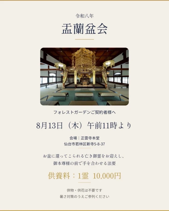 ⚠️【新盆法要の開催時間について】⚠️  画像内には変更前の時間が記載されていますが、
新盆法要は8月13日（木）午後1時からのみ開催いたします。  午前11時からは盂蘭盆会となります。
お間違えのないよう、ご確認をお願いいたします。  🌿【盂蘭盆会・新盆法要のご案内】🌿  8月13日（木）、正雲寺本堂にて
「盂蘭盆会」と「新盆法要」を執り行います。  法要によって、対象となる方・時間・供養料が異なります。  【盂蘭盆会】
⏰ 午前11時より
💴 供養料：1霊 10,000円  【新盆法要】
⏰ 午後1時より
💴 供養料：1霊 20,000円
※法要は30分程度を予定しております。  📍会場
正雲寺本堂
仙台市若林区新寺5-8-37  ご参加の方は、案内状に同封されている回向用紙と供養料を、当日受付へお持ちください。  供物・供花はご持参いただく必要はございません。  本堂には冷房設備がないため、半袖などの涼しい服装で、暑さ対策のうえご参列ください。  境内駐車場には限りがございます。
可能な方は、公共交通機関でのご来寺にご協力をお願いいたします。  【お問い合わせ】
正雲寺：022-256-6421
仙台葛岡樹木葬：022-302-6710  ――――――――――  🌿 資料請求・ご見学のご案内  フォレストガーデンでは、
資料請求・現地見学を承っております。  🔗 メモワール石材株式会社
https://memoire-rifu.com/  ☎ 0120-23-4114  #フォレストガーデン
#仙台葛岡樹木葬
#盂蘭盆会
#新盆法要
#正雲寺