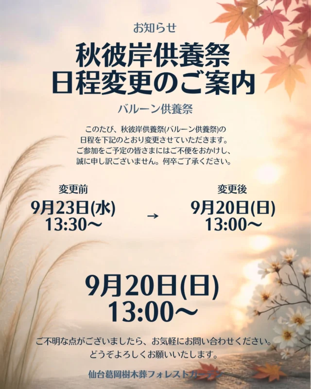 🎈【秋彼岸供養祭 日程変更のお知らせ】🎈  以前ご案内しておりました
秋彼岸供養祭（バルーン供養祭）につきまして、日程を変更させていただくこととなりました。  ご参加を予定されていた皆さまには、ご不便をおかけし申し訳ございません。  【変更前】
9月23日（水）13:30〜  【変更後】
9月20日（日）13:00〜  お間違いのないよう、ご確認をお願いいたします。  ご不明な点がございましたら、お気軽にお問い合わせください。
皆さまのご参加をお待ちしております🌿  #フォレストガーデン
#仙台葛岡樹木葬
#秋彼岸供養祭
#バルーン供養祭
#供養祭
